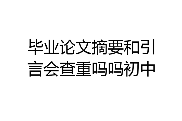毕业论文摘要和引言会查重吗吗初中