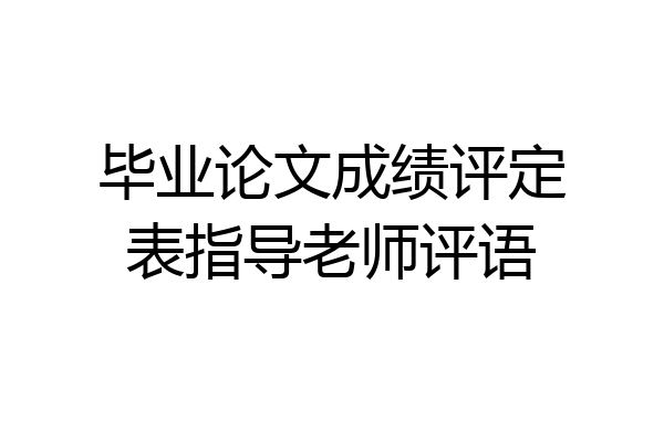 毕业论文成绩评定表指导老师评语