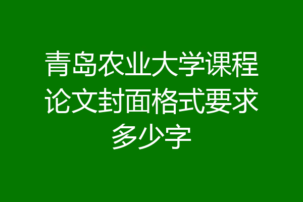 青岛农业大学课程论文封面格式要求多少字