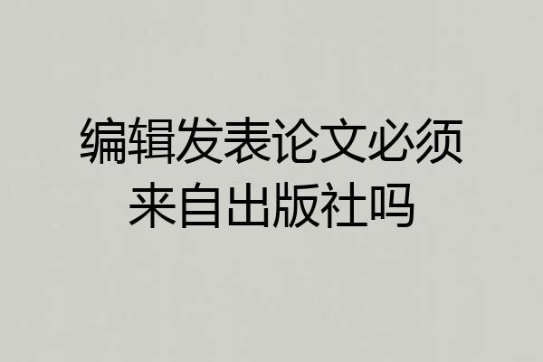 编辑发表论文必须来自出版社吗