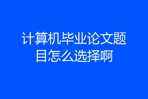 计算机毕业论文题目怎么选择啊