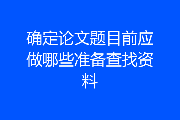 确定论文题目前应做哪些准备查找资料