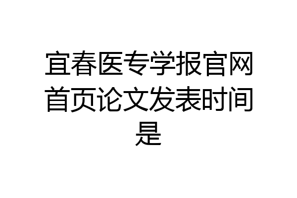 宜春医专学报官网首页论文发表时间是