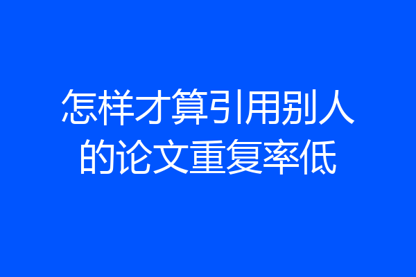 怎样才算引用别人的论文重复率低