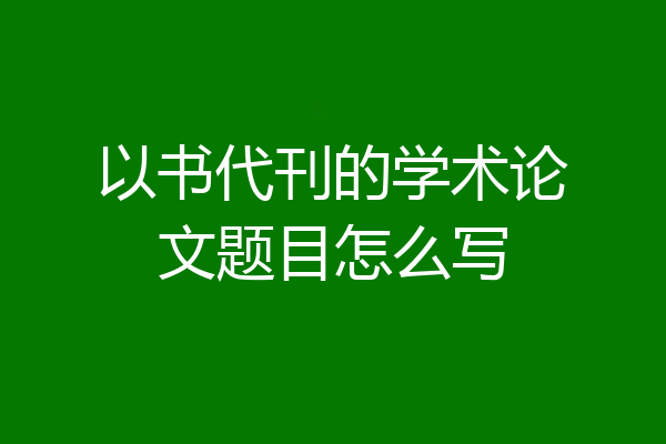 以书代刊的学术论文题目怎么写
