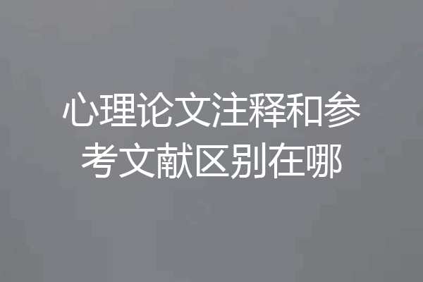 心理论文注释和参考文献区别在哪