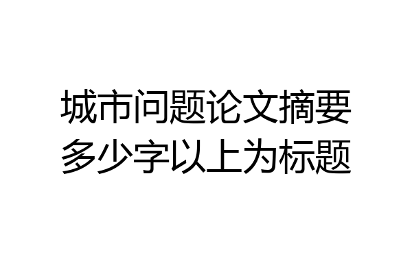 城市问题论文摘要多少字以上为标题
