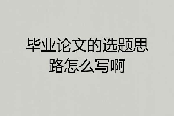 毕业论文的选题思路怎么写啊