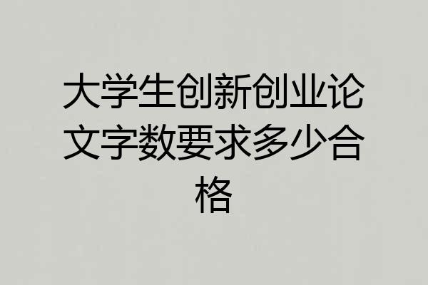 大学生创新创业论文字数要求多少合格