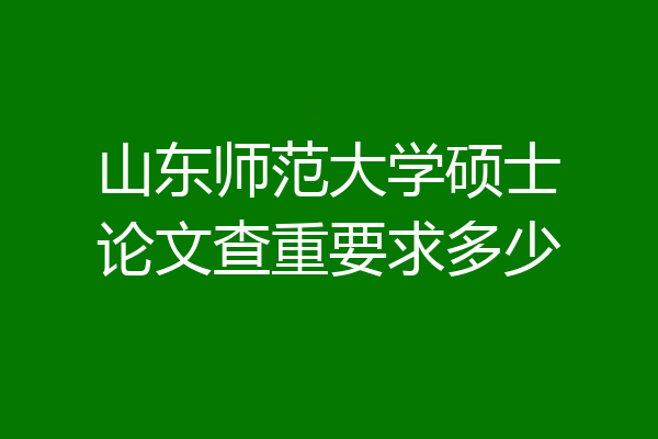 山东师范大学硕士论文查重要求多少