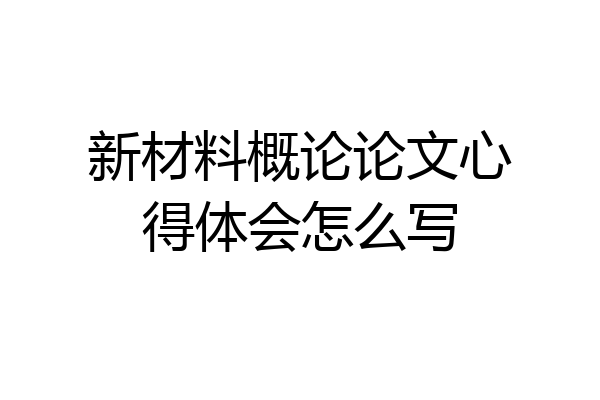 新材料概论论文心得体会怎么写