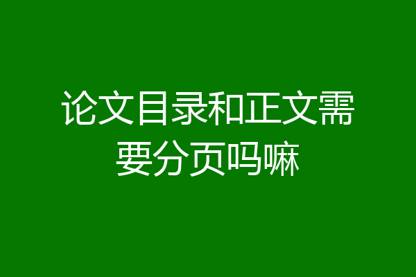 论文目录和正文需要分页吗嘛
