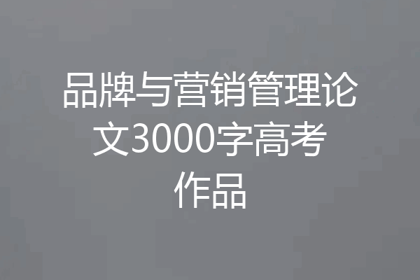 品牌与营销管理论文3000字高考作品