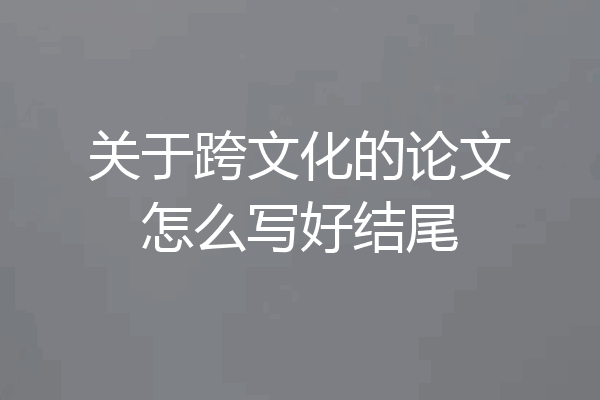 关于跨文化的论文怎么写好结尾