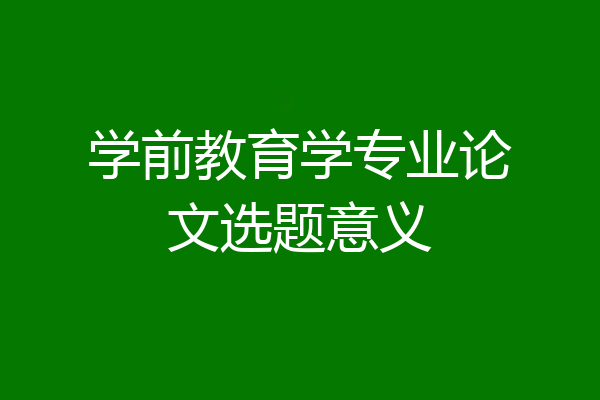学前教育学专业论文选题意义