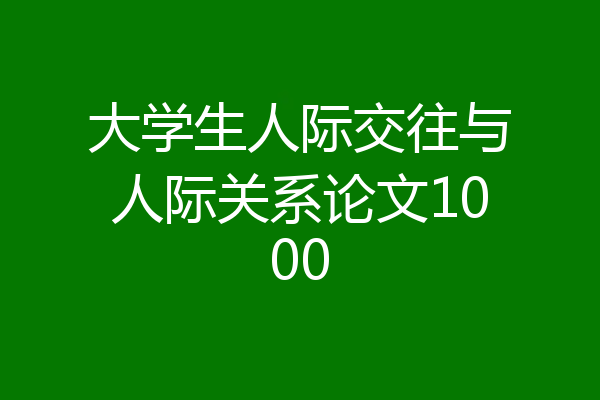大学生人际交往与人际关系论文1000