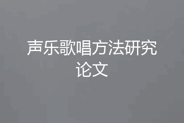 声乐歌唱方法研究论文