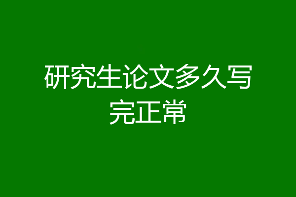 研究生论文多久写完正常