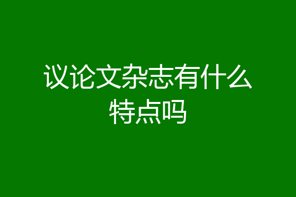 议论文杂志有什么特点吗
