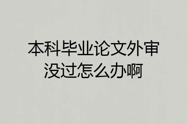 本科毕业论文外审没过怎么办啊