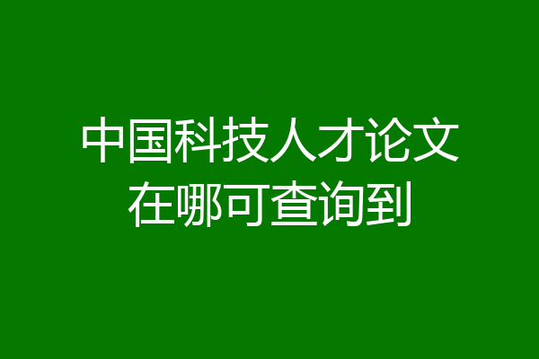 中国科技人才论文在哪可查询到