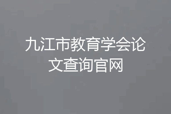 九江市教育学会论文查询官网