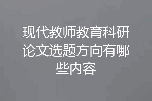 现代教师教育科研论文选题方向有哪些内容