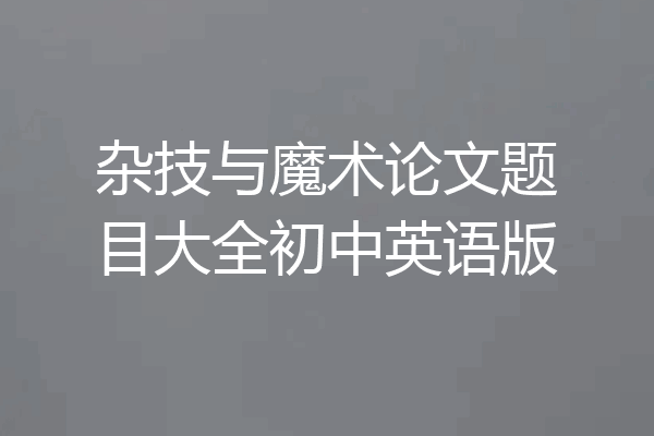 杂技与魔术论文题目大全初中英语版