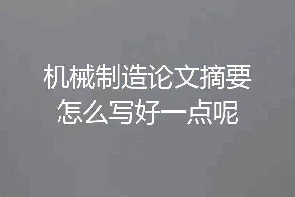 机械制造论文摘要怎么写好一点呢