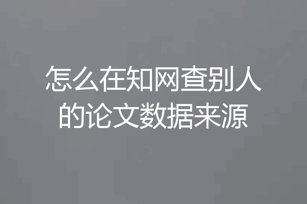 怎么在知网查别人的论文数据来源