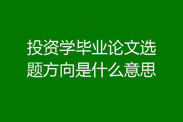 投资学毕业论文选题方向是什么意思