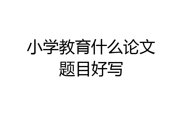 小学教育什么论文题目好写