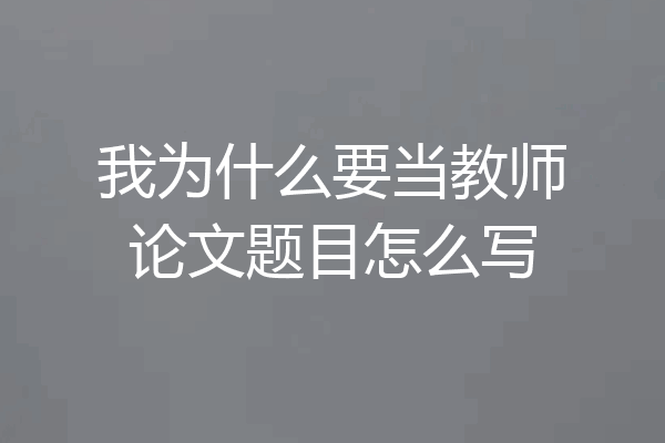 我为什么要当教师论文题目怎么写