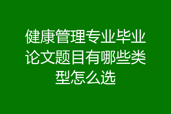 健康管理专业毕业论文题目有哪些类型怎么选