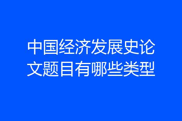 中国经济发展史论文题目有哪些类型