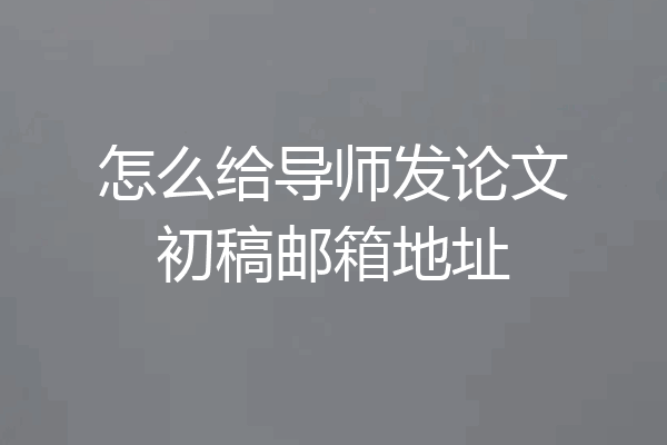 怎么给导师发论文初稿邮箱地址
