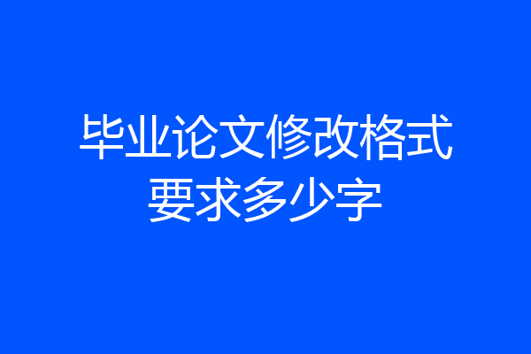 毕业论文修改格式要求多少字