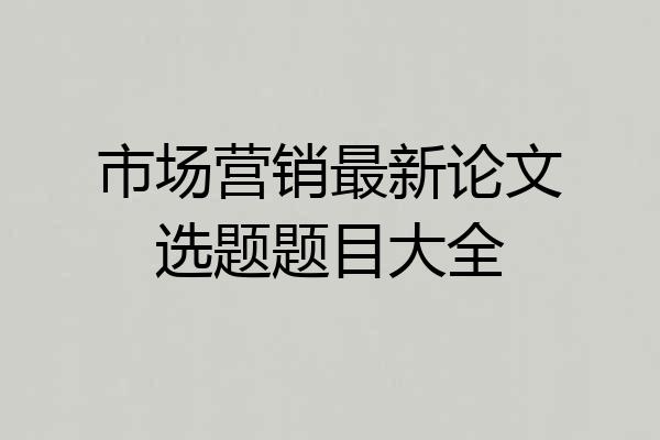 市场营销最新论文选题题目大全