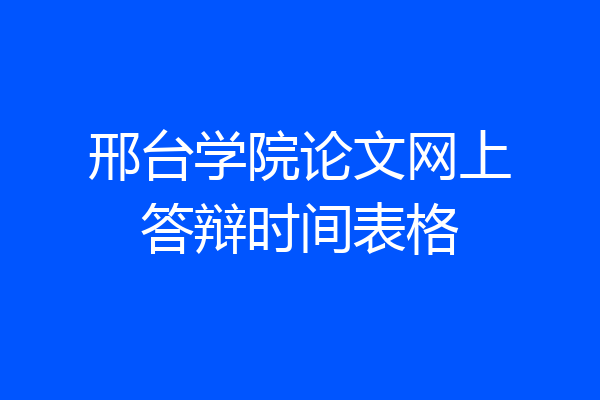 邢台学院论文网上答辩时间表格