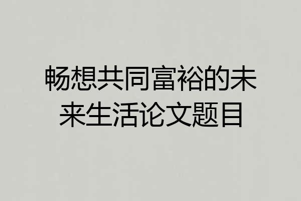 畅想共同富裕的未来生活论文题目