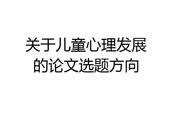 关于儿童心理发展的论文选题方向