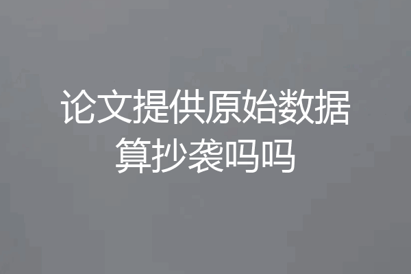 论文提供原始数据算抄袭吗吗