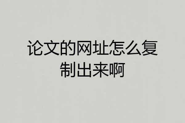 论文的网址怎么复制出来啊