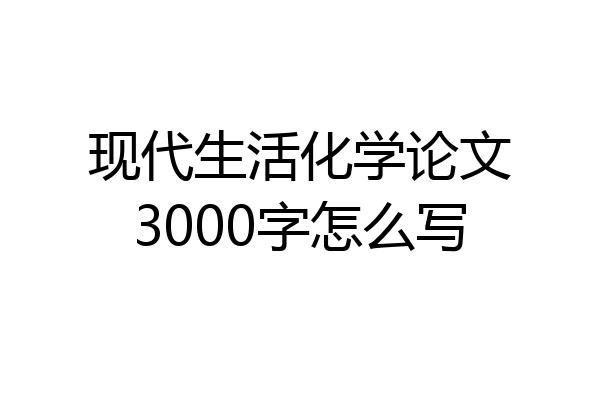 现代生活化学论文3000字怎么写