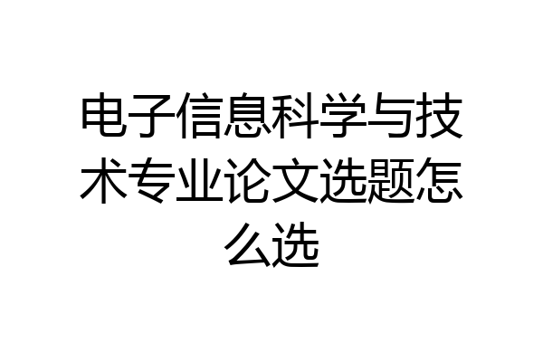 电子信息科学与技术专业论文选题怎么选