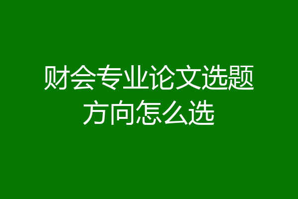财会专业论文选题方向怎么选