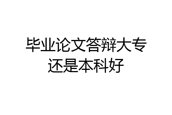 毕业论文答辩大专还是本科好