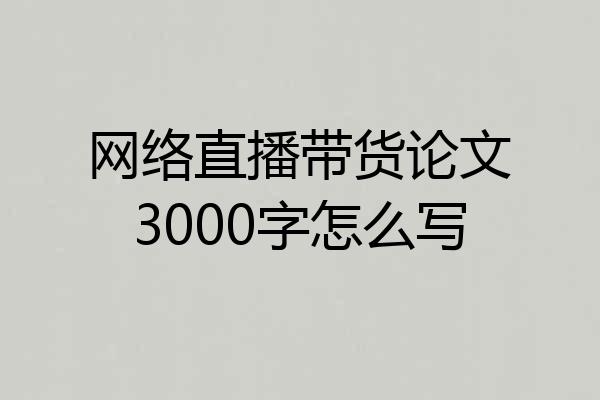 网络直播带货论文3000字怎么写