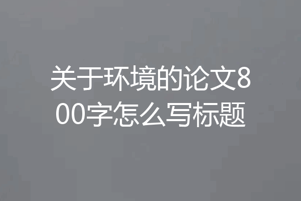 关于环境的论文800字怎么写标题