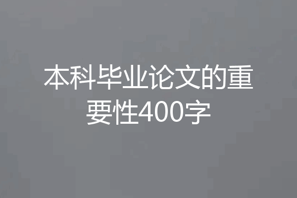 本科毕业论文的重要性400字